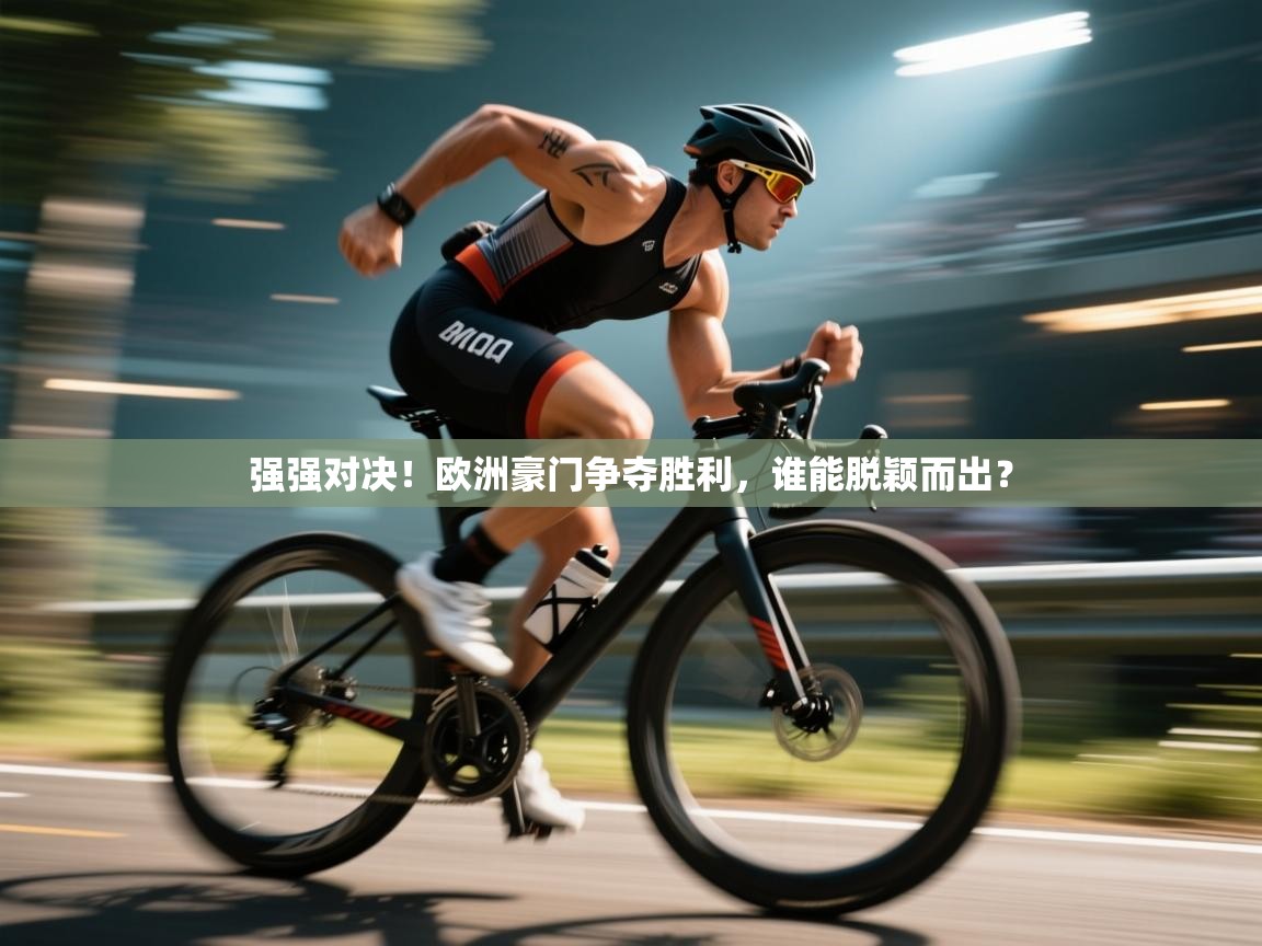 强强对决！欧洲豪门争夺胜利，谁能脱颖而出？  第1张