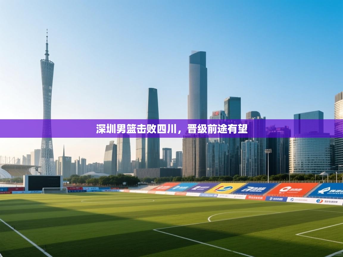 深圳男篮击败四川,晋级前途有望 第1张
